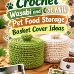 Crochet Wasabi and Oat Milk Pet Food Storage Basket Cover Ideas